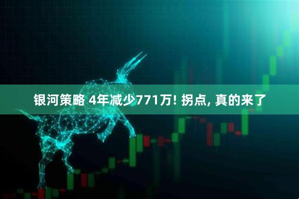 银河策略 4年减少771万! 拐点, 真的来了