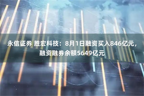 永信证券 胜宏科技：8月1日融资买入846亿元，融资融券余额5649亿元