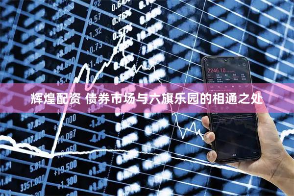 辉煌配资 债券市场与六旗乐园的相通之处
